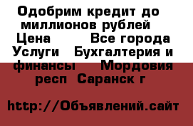 Одобрим кредит до 3 миллионов рублей. › Цена ­ 15 - Все города Услуги » Бухгалтерия и финансы   . Мордовия респ.,Саранск г.